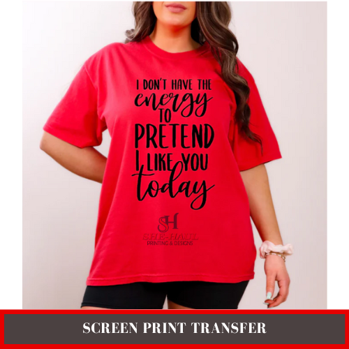 SCREEN PRINT - (READY TO SHIP) I DON'T HAVE THE ENERGY TO PRETEND I LIKE YOU TODAY