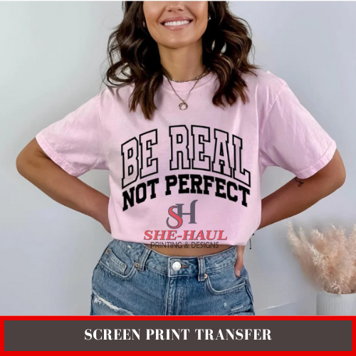 SCREEN PRINT TRANSFER (Ready To Ship) - Be Real Not Perfect