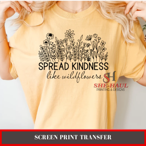 SCREEN PRINT TRANSFER (Ready To Ship) - Spread Kindness like wildflowers